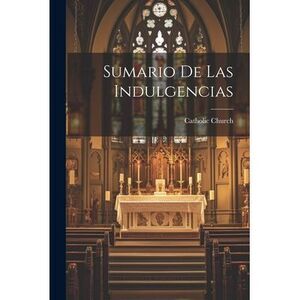 Sumario de las indulgencias -- Catholic Church